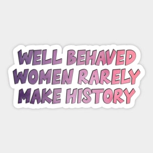 Well Behaved Women Rarely Make History Sticker